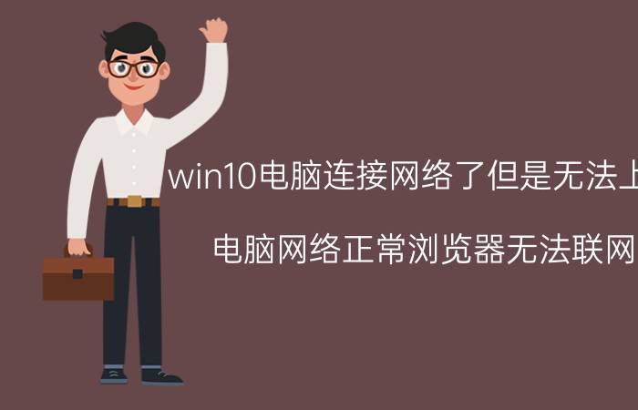 win10电脑连接网络了但是无法上网 电脑网络正常浏览器无法联网？